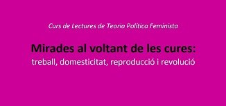 CURS DE LECTURES DE TEORIES POLTIQUES FEMINISTES: MIRADES AL VOLTANT DE LES CURES