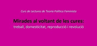 CURS DE LECTURES DE TEORIES POLTIQUES FEMINISTES: MIRADES AL VOLTANT DE LES CURES